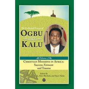 Christian Missions in Africa : Mission, Ferment and Trauma: The Collected Essays of Ogbu Uke Kalu Vol. II (Collected Essays/Ogbu Kalu 2)