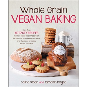 Whole Grain Vegan Baking: More than 100 Tasty Recipes for Plant-Based Treats Made Even Healthier-From Wholesome Cookies and Cupcakes to Breads, Biscuits, and More