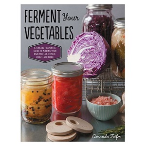 Ferment Your Vegetables: A Fun and Flavorful Guide to Making Your Own Pickles, Kimchi, Kraut, and More