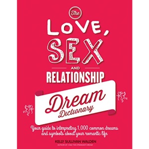 The Love, Sex, and Relationship Dream Dictionary: Your Guide to Interpreting 1,000 Common Dreams and Symbols about Your Romantic Life