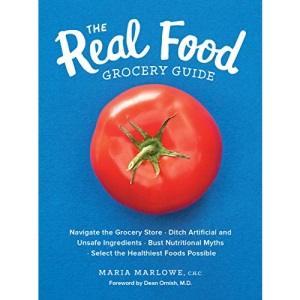 Real Food Grocery Guide: Navigate the Grocery Store, Ditch Artificial and Unsafe Ingredients, Bust Nutritional Myths, and Select the Healthiest Foods Possible
