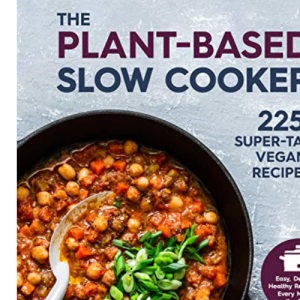 The Plant-Based Slow Cooker: 225 Super-Tasty Vegan Recipes - Easy, Delicious, Healthy Recipes For Every Meal of the Day!