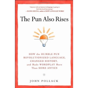 The Pun Also Rises: How the Humble Pun Revolutionized Language, Changed History, and Made Wordplay More Than Some Antics