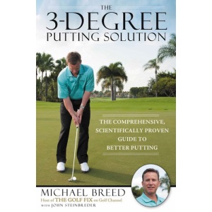The 3-Degree Putting Solution: The Comprehensive, Scientifically Proven Guide to Better Putting