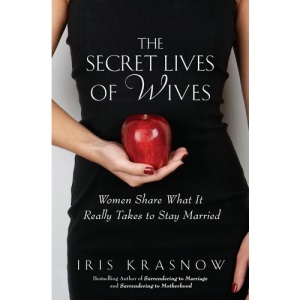 The Secret Lives of Wives: Women Share What It Really Takes to Stay Married