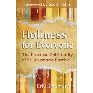 Holiness for Everyone: The Practical Spirituality of St. Josemaria Escriva