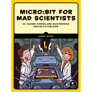 micro:bit for Mad Scientists: 30 Clever Coding and Electronics Projects for Kids