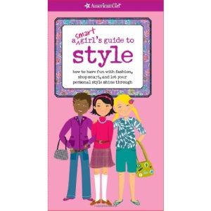 A Smart Girl's Guide to Style: How to Have Fun With Fashion, Shop Smart, and Let Your Personal Style Shine Through (Smart Girl's Guides)
