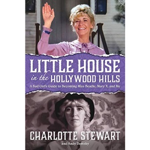 Little House in the Hollywood Hillls: A Bad Girl’s Guide to Becoming Miss Beadle, Mary X, and Me