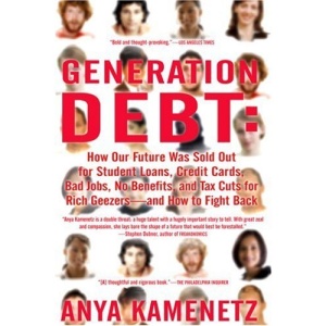 Generation Debt: How Our Future Was Sold Out for Student Loans, Bad Jobs, Nobenefits, and Tax Cuts for Rich Geezers--And How to Fight B