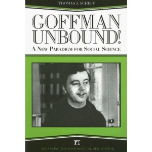 Goffman Unbound!: A New Paradigm for Social Science (Advancing the Sociological Imagination)