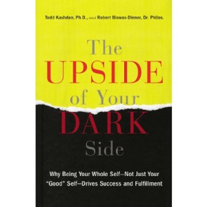 The Upside of Your Dark Side: Why Being Your Whole Self--Not Just Your Good Self--Drives Success and Fulfillment