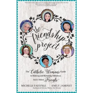 The Friendship Project: The Catholic Woman's Guide to Making and Keeping Fabulous, Faith-Filled Friends