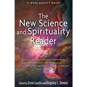 New Science and Spirituality Reader: Leading Thinkers on Conscious Evolution, Quantum Consciousness, and the Nonlocal Mind