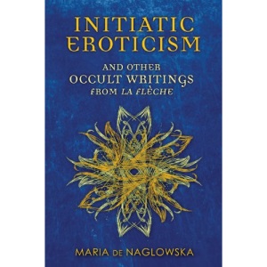 Initiatic Eroticism: and Other Occult Writings from La Flèche