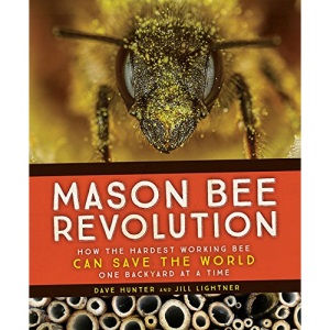 Mason Bee Revolution: How the Hardest Working Bee Can Save the World - One Backyard at a Time