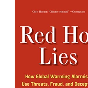 Red Hot Lies: How Global Warming Alarmists Use Threats, Fraud, and Deception to Keep You Misinformed