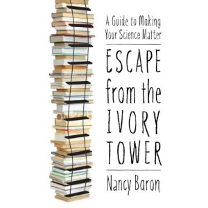 Escape from the Ivory Tower: A Practical Guide for Scientists Who Want to Make Their Science Matter