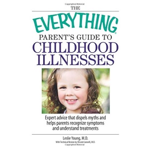 Everything Parent's Guide to Childhood Illnesses: Expert Advice for Recognizing Symptoms Understanding Treatments and Knowing When to Call a Doctor (Everything (Parenting))
