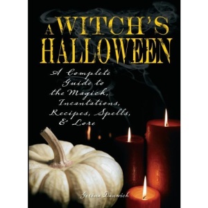 A Witch's Halloween: A Complete Guide to the Magick, Incantations, Recipes, Spells and Lore