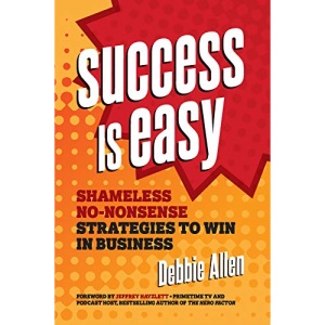 Success Is Easy: Shameless, No-nonsense Strategies to Win in Business