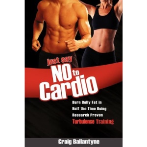 Just Say No to Cardio: Burn Belly Fat in Half the Time Using Research Proven Turbulence Training