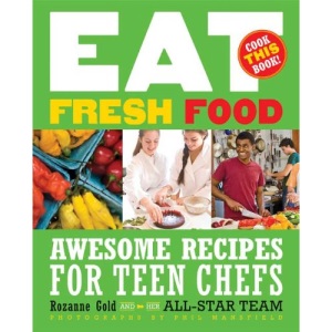 Eat Fresh Food: Awesome Recipes for Teen Chefs; More Than 80 Recipes!