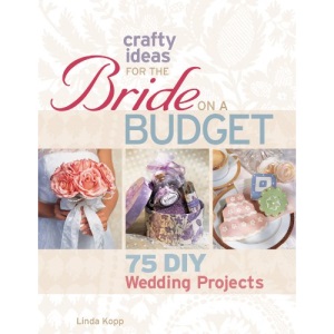Crafty Ideas for the Bride on a Budget: 75 DIY Wedding Projects