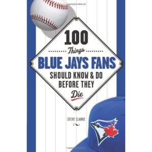 100 Things Blue Jays Fans Should Know & Do Before They Die (100 Things...Fans Should Know)