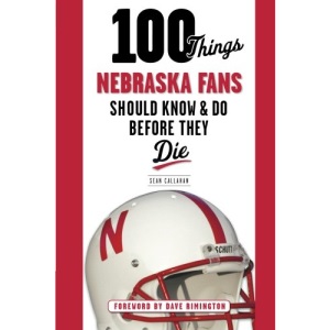 100 Things Nebraska Fans Should Know & Do Before They Die (100 Things... Fans Should Know & Do Before They Die)