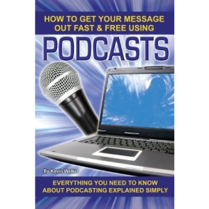 The Complete Guide to Podcasting: How to Get Your Message Out Fast and Free