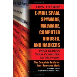 How to Stop E-mail Spam, Spyware, Malware, Computer Viruses, and Hackers from Ruining Your Computer or Network: The Complete Guide for Your Home and W
