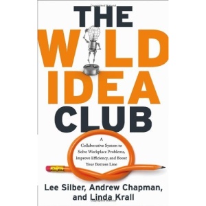 Wild Idea Club: A Collaborative System to Solve Workplace Problems, Improve Efficiency, and Boost Your Bottom Line