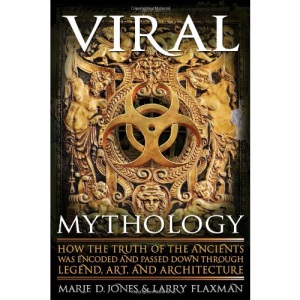 Viral Mythology: How the Truth of the Ancients Was Encoded and Passed Down Through Legend, Art, and Architecture