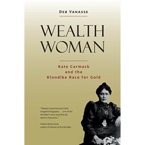 Wealth Woman: Kate Carmack and the Klondike Race for Gold