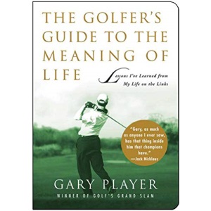 The Golfer's Guide to the Meaning of Life: Lessons I've Learned from My Life on the Links (Guides to the Meaning of Life (Skyhorse Publishing))