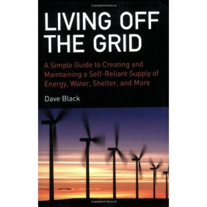 Living Off the Grid: A Simple Guide to Creating and Maintaining a Self-Reliant Supply of Energy, Water, Shelter, and More