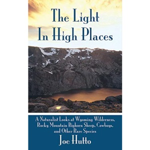 The Light in High Places: A Naturalist Looks at Wyoming Wilderness, Rocky Mountain Bighorn Sheep, Cowboys, and Other Rare Species