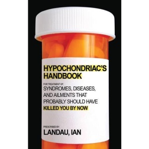 The Hypochondriac's Handbook: Syndromes, Diseases, and Ailments That Probably Should Have Killed You by Now