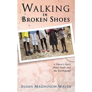 Walking in Broken Shoes: A Nurse's Story of Haiti and the Earthquake