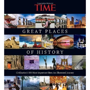 Time the Great Places of History: Civilization's 100 Most Important Sites: An Illustrated Journey