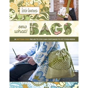 Sew What! Bags: 18 Pattern-Free Projects You Can Customize to Fit Your Needs