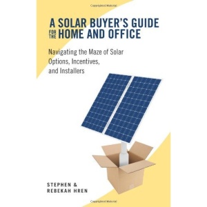 A Solar Buyer's Guide for the Home and Office: Navigating the Maze of Solar Options, Incentives, and Installers