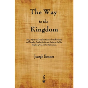 The Way to the Kingdom: Being Definite and Simple Instructions for Self-Training and Discipline, Enabling the Earnest Disciple to Find the Kingdom of God and his Righteousness.
