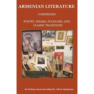 Armenian Literature: Comprising Poetry, Drama, Folklore, and Classic Traditions