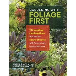 Gardening with Foliage First: 127 Dazzling Combinations That Pair the Beauty of Leaves with Flowers, Bark, Berries, and More