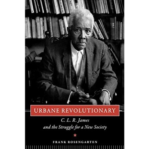 Urbane Revolutionary: C. L. R. James and the Struggle for a New Society