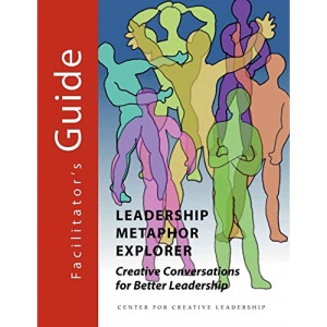 Leadership Metaphor Explorer: Creative Conversations for Better Leadership Facilitator's Guide