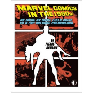 Marvel Comics In The 1980s: An Issue-By-Issue Field Guide To A Pop Culture Phenomenon
