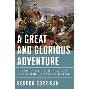 A Great and Glorious Adventure - A History of the Hundred Years War and the Birth of Renaissance England
